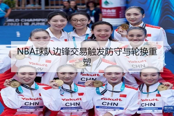 NBA球队边锋交易触发防守与轮换重塑